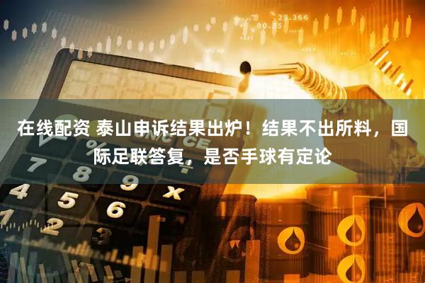 在线配资 泰山申诉结果出炉！结果不出所料，国际足联答复，是否手球有定论