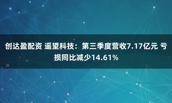 创达盈配资 遥望科技：第三季度营收7.17亿元 亏损同比减少14.61%