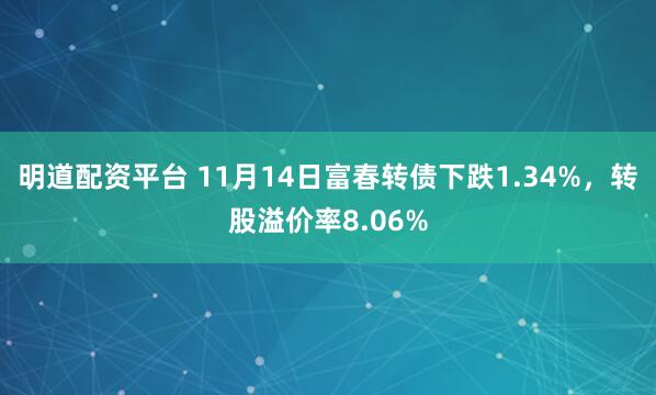 明道配资平台 11月14日富春转债下跌1.34%，转股溢价率8.06%