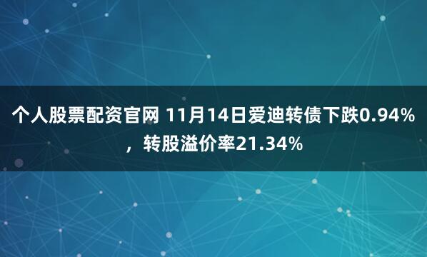 个人股票配资官网 11月14日爱迪转债下跌0.94%，转股溢价率21.34%