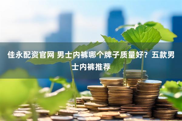 佳永配资官网 男士内裤哪个牌子质量好？五款男士内裤推荐