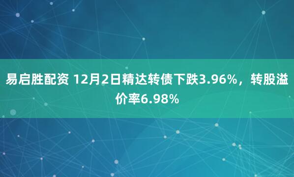 易启胜配资 12月2日精达转债下跌3.96%，转股溢价率6.98%