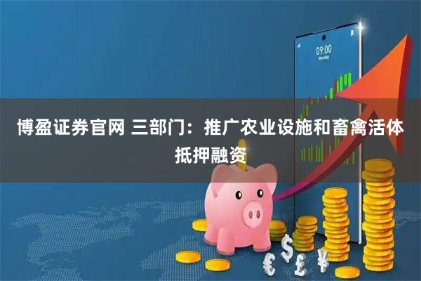 博盈证券官网 三部门：推广农业设施和畜禽活体抵押融资