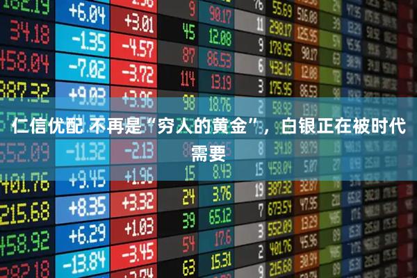 仁信优配 不再是“穷人的黄金”，白银正在被时代需要