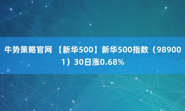 牛势策略官网 【新华500】新华500指数（989001）30日涨0.68%